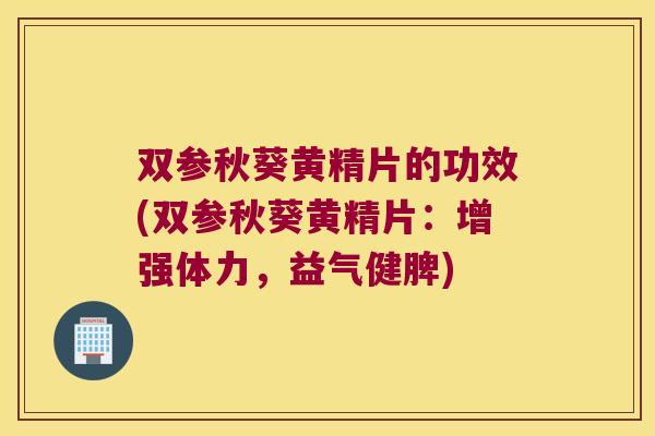双参秋葵黄精片的功效(双参秋葵黄精片：增强体力，益气健脾)