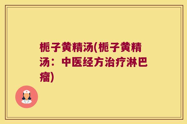 栀子黄精汤(栀子黄精汤：中医经方淋巴瘤)