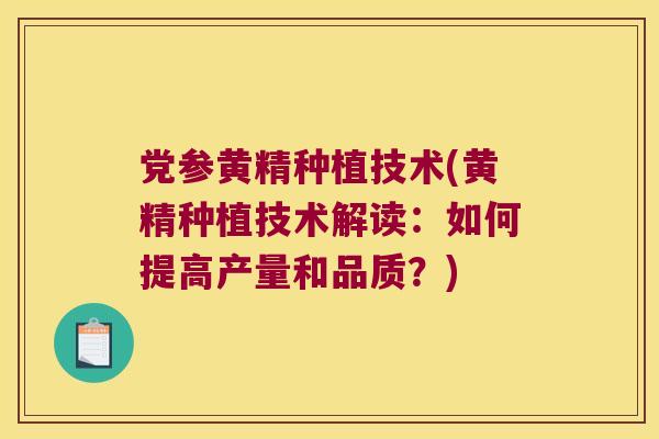 党参黄精种植技术(黄精种植技术解读:如何提高产量和品质?) 党参黄精种植技术(黄精种植技术解读:如何提高产量和品质?)