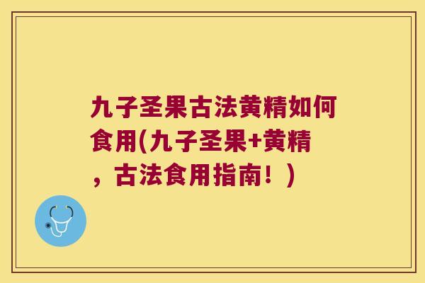 九子圣果古法黄精如何食用(九子圣果+黄精,古法食用指南!) 九子圣果古法黄精如何食用(九子圣果+黄精,古法食用指南!)