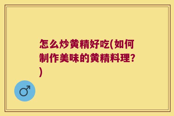 怎么炒黄精好吃(如何制作美味的黄精料理?) 怎么炒黄精好吃(如何制作美味的黄精料理?)