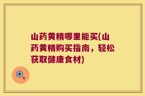 山药黄精哪里能买(山药黄精购买指南，轻松获取健康食材)