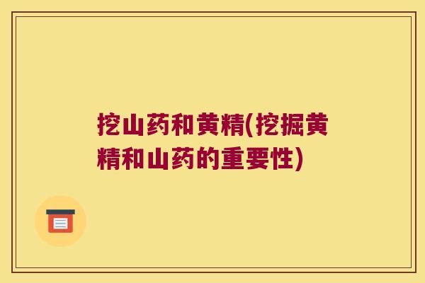 挖山药和黄精(挖掘黄精和山药的重要性) 挖山药和黄精(挖掘黄精和山药的重要性)