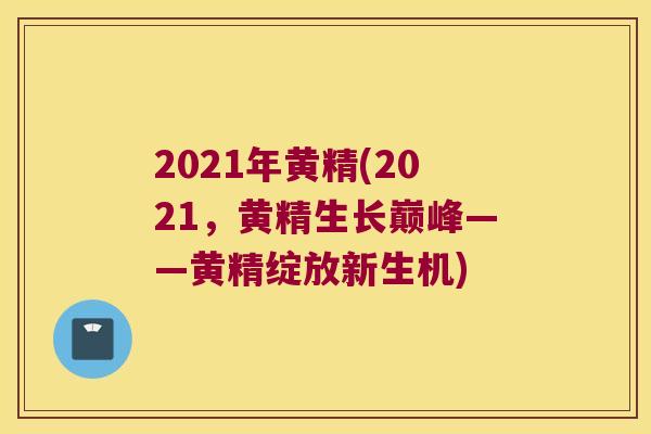 2021年黄精(2021,黄精生长巅峰——黄精绽放新生机) 2021年黄精(2021,黄精生长巅峰——黄精绽放新生机)