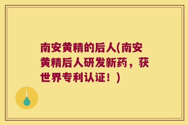 南安黄精的后人(南安黄精后人研发新药,获世界专利认证!) 南安黄精的后人(南安黄精后人研发新药,获世界专利认证!)