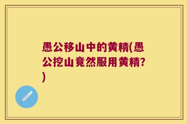 愚公移山中的黄精(愚公挖山竟然服用黄精？)