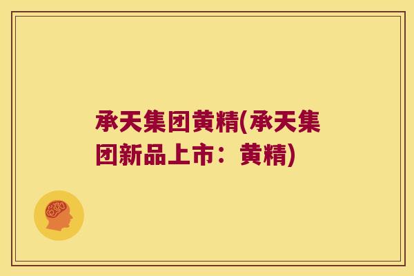 承天集团黄精(承天集团新品上市:黄精) 承天集团黄精(承天集团新品上市:黄精)
