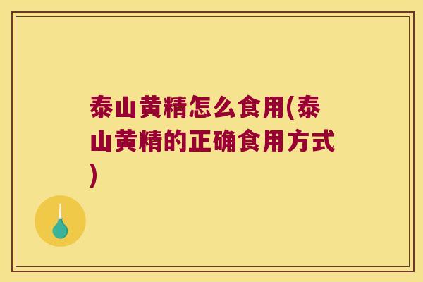 泰山黄精怎么食用(泰山黄精的正确食用方式)