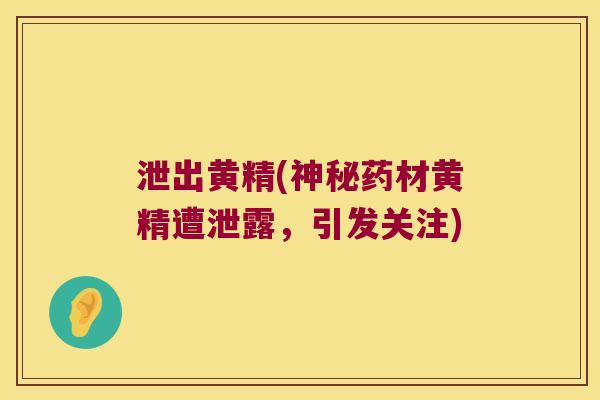 泄出黄精(神秘药材黄精遭泄露，引发关注)