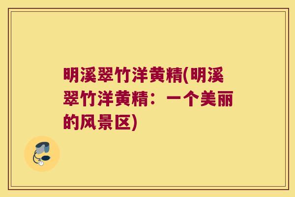 明溪翠竹洋黄精(明溪翠竹洋黄精：一个美丽的风景区)