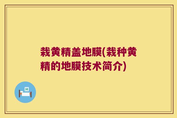 栽黄精盖地膜(栽种黄精的地膜技术简介)