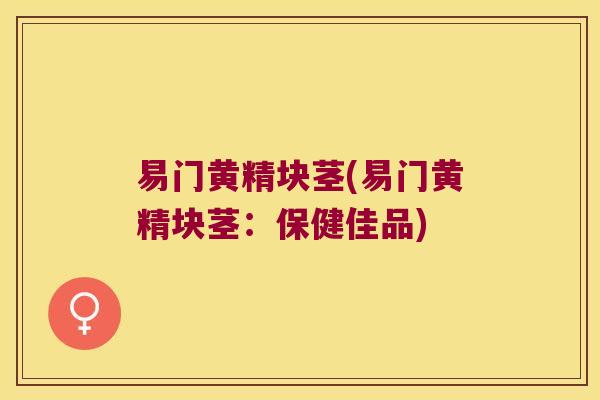 易门黄精块茎(易门黄精块茎：保健佳品)