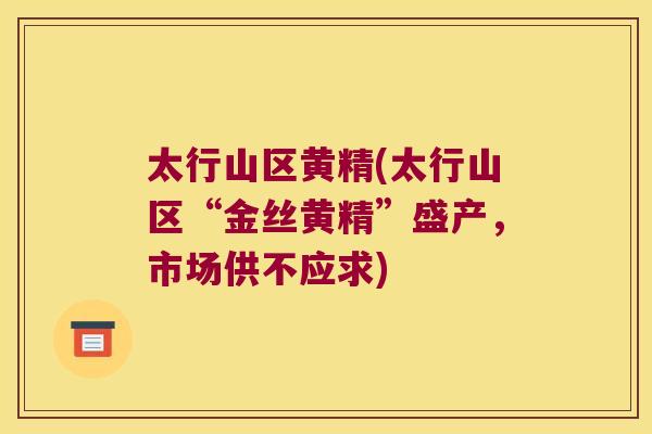 太行山区黄精(太行山区“金丝黄精”盛产，市场供不应求)
