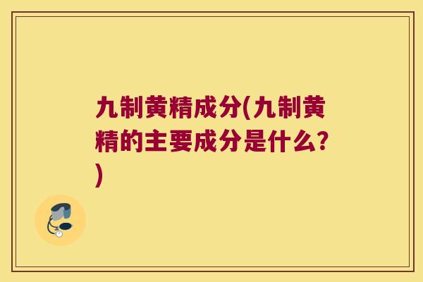 九制黄精成分(九制黄精的主要成分是什么?) 九制黄精成分(九制黄精的主要成分是什么?)
