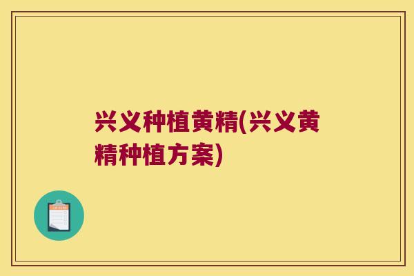 兴义种植黄精(兴义黄精种植方案) 兴义种植黄精(兴义黄精种植方案)