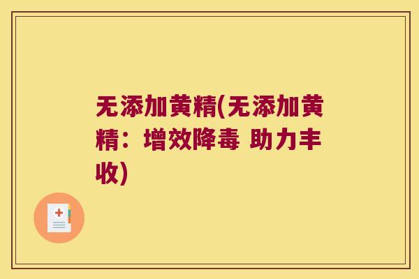 无添加黄精(无添加黄精:增效降毒 助力丰收) 无添加黄精(无添加黄精:增效降毒 助力丰收)