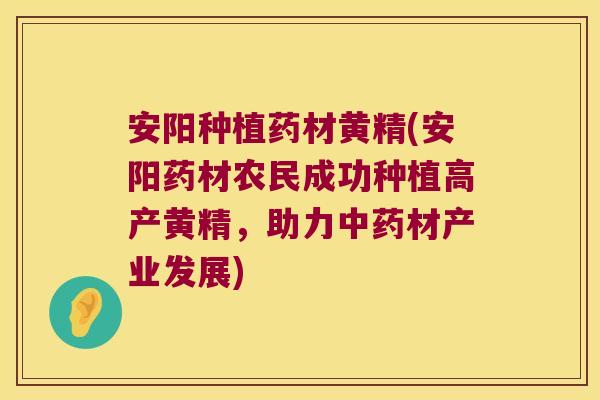 安阳种植药材黄精(安阳药材农民成功种植高产黄精,助力材产业发展) 安阳种植药材黄精(安阳药材农民成功种植高产黄精,助力材产业发展)