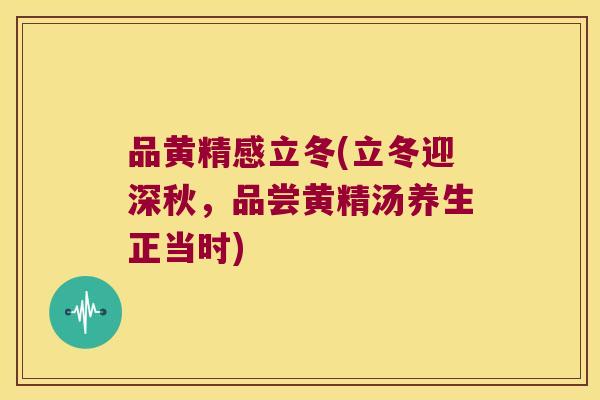 品黄精感立冬(立冬迎深秋,品尝黄精汤养生正当时) 品黄精感立冬(立冬迎深秋,品尝黄精汤养生正当时)