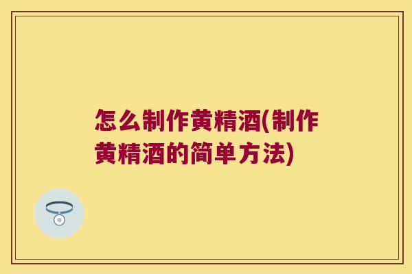 怎么制作黄精酒(制作黄精酒的简单方法)