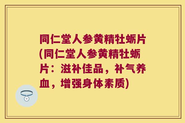 同仁堂人参黄精牡蛎片(同仁堂人参黄精牡蛎片:滋补佳品,,增强身体素质) 同仁堂人参黄精牡蛎片(同仁堂人参黄精牡蛎片:滋补佳品,,增强身体素质)