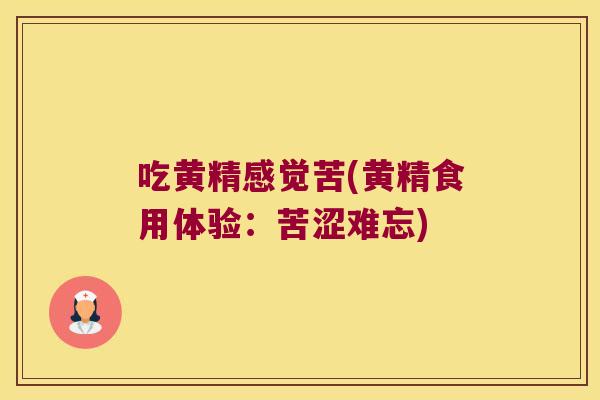 吃黄精感觉苦(黄精食用体验：苦涩难忘)