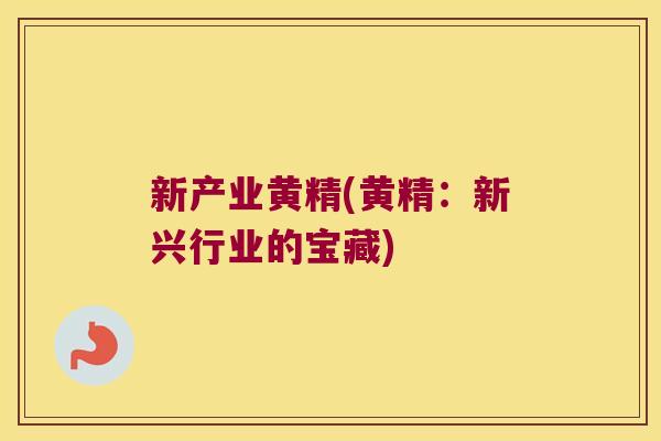 新产业黄精(黄精：新兴行业的宝藏)