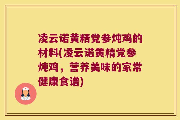凌云诺黄精党参炖鸡的材料(凌云诺黄精党参炖鸡，营养美味的家常健康食谱)