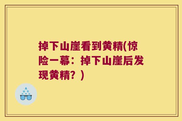 掉下山崖看到黄精(惊险一幕:掉下山崖后发现黄精?) 掉下山崖看到黄精(惊险一幕:掉下山崖后发现黄精?)
