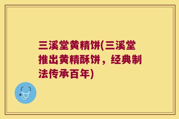 三溪堂黄精饼(三溪堂推出黄精酥饼,经典制法传承百年) 三溪堂黄精饼(三溪堂推出黄精酥饼,经典制法传承百年)