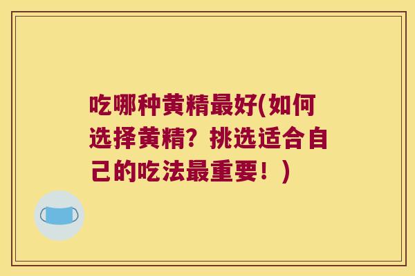 吃哪种黄精好(如何选择黄精？挑选适合自己的吃法重要！)