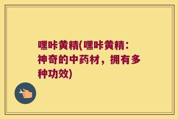 嘿咔黄精(嘿咔黄精:神奇的材,拥有多种功效) 嘿咔黄精(嘿咔黄精:神奇的材,拥有多种功效)
