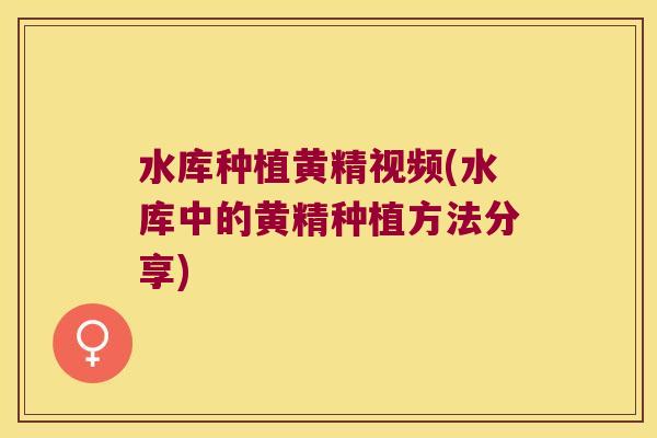 水库种植黄精视频(水库中的黄精种植方法分享) 水库种植黄精视频(水库中的黄精种植方法分享)
