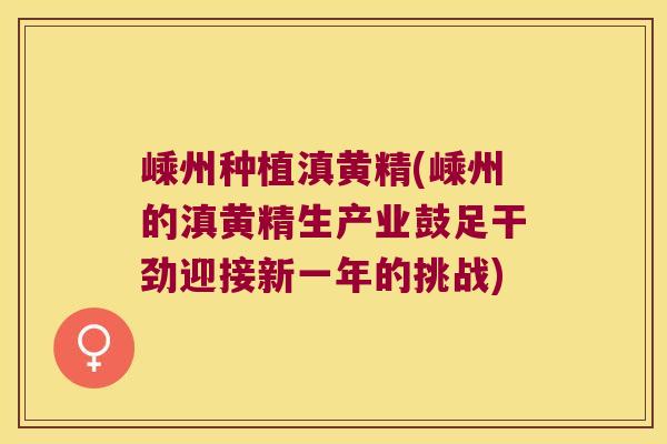 嵊州种植滇黄精(嵊州的滇黄精生产业鼓足干劲迎接新一年的挑战)