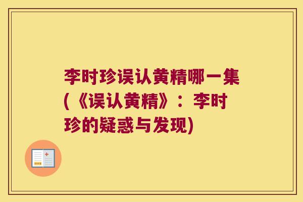 李时珍误认黄精哪一集(《误认黄精》：李时珍的疑惑与发现)