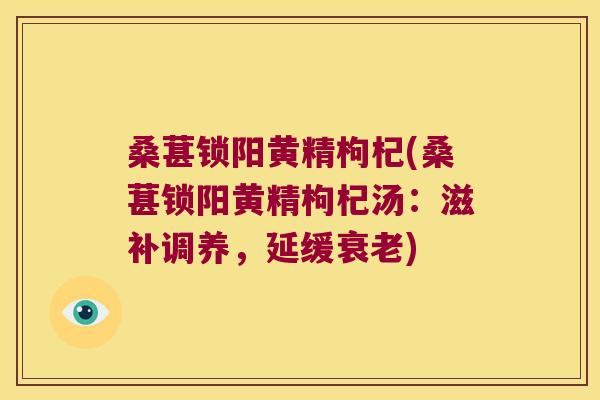 桑葚锁阳黄精枸杞(桑葚锁阳黄精枸杞汤:滋补调养,延缓) 桑葚锁阳黄精枸杞(桑葚锁阳黄精枸杞汤:滋补调养,延缓)