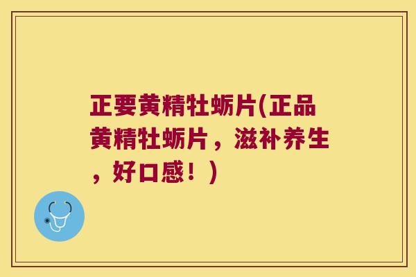 正要黄精牡蛎片(正品黄精牡蛎片,滋补养生,好口感!) 正要黄精牡蛎片(正品黄精牡蛎片,滋补养生,好口感!)