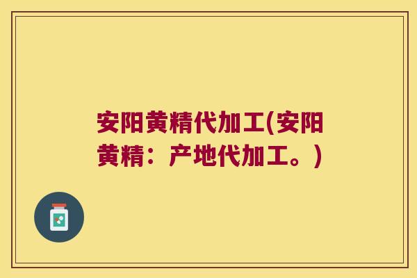 安阳黄精代加工(安阳黄精：产地代加工。)