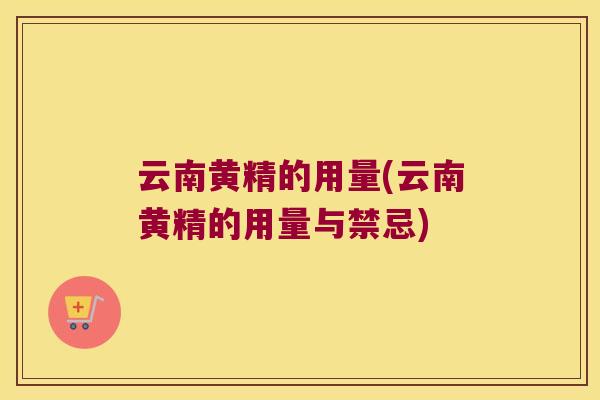 云南黄精的用量(云南黄精的用量与禁忌)