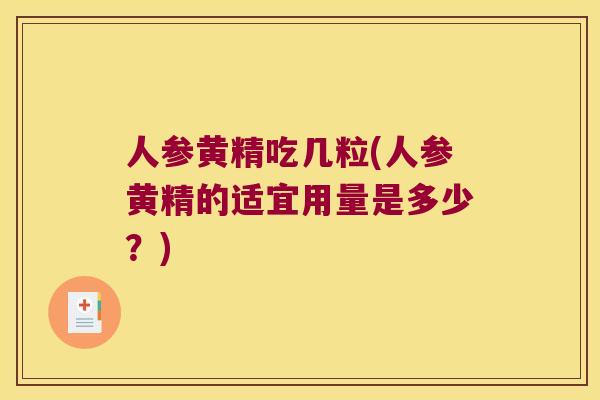 人参黄精吃几粒(人参黄精的适宜用量是多少？)