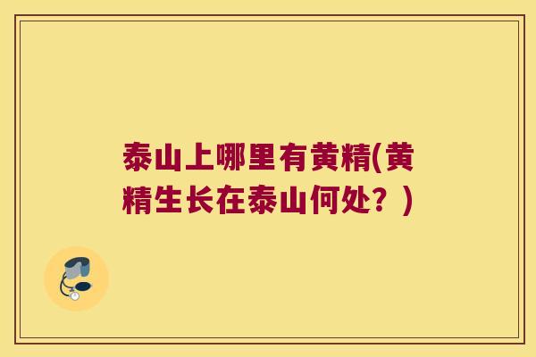泰山上哪里有黄精(黄精生长在泰山何处？)