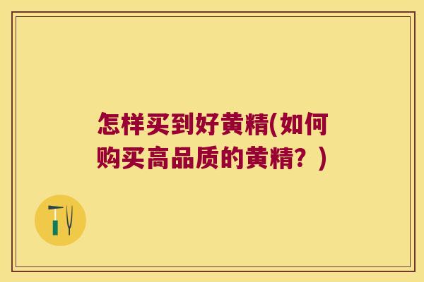 怎样买到好黄精(如何购买高品质的黄精？)