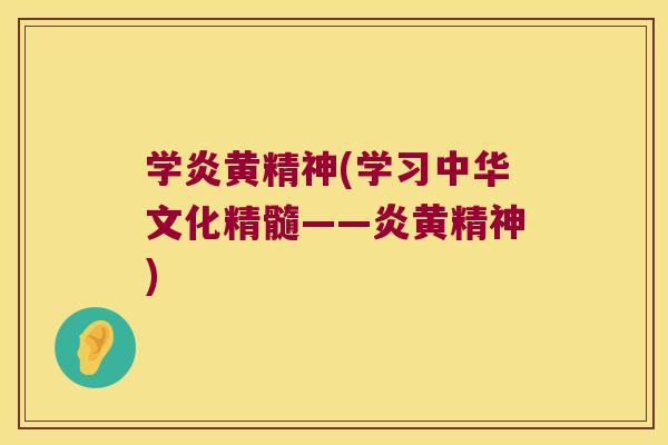 学炎黄精神(学习中华文化精髓——炎黄精神)