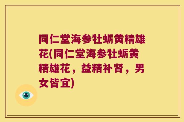 同仁堂海参牡蛎黄精雄花(同仁堂海参牡蛎黄精雄花,益精补,男女皆宜) 同仁堂海参牡蛎黄精雄花(同仁堂海参牡蛎黄精雄花,益精补,男女皆宜)