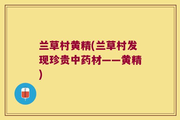 兰草村黄精(兰草村发现珍贵材——黄精) 兰草村黄精(兰草村发现珍贵材——黄精)