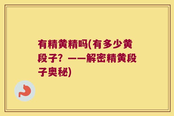 有精黄精吗(有多少黄段子?——解密精黄段子奥秘) 有精黄精吗(有多少黄段子?——解密精黄段子奥秘)