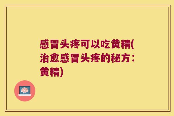 头疼可以吃黄精(愈头疼的秘方:黄精) 头疼可以吃黄精(愈头疼的秘方:黄精)