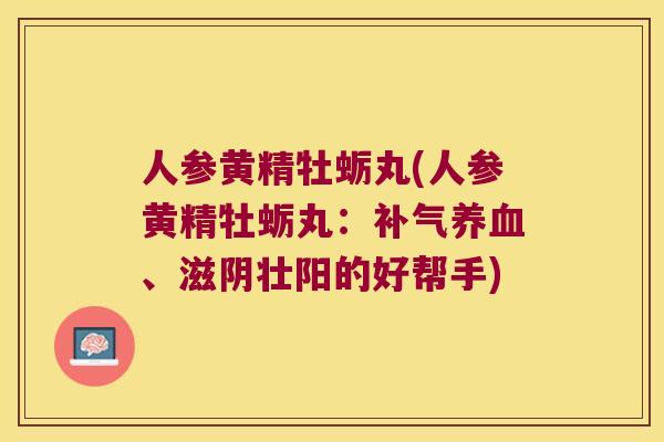 人参黄精牡蛎丸(人参黄精牡蛎丸：、滋阴壮阳的好帮手)