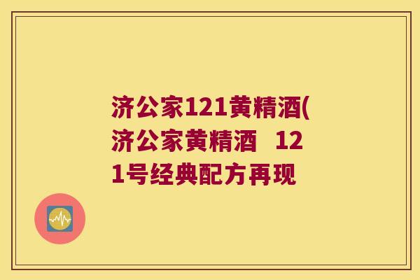 济公家121黄精酒(济公家黄精酒 121号经典配方再现 济公家121黄精酒(济公家黄精酒 121号经典配方再现