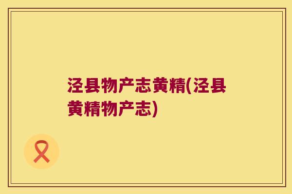 泾县物产志黄精(泾县黄精物产志)