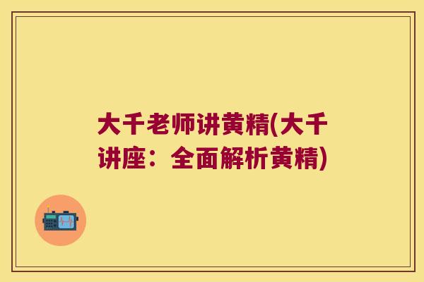 大千老师讲黄精(大千讲座：全面解析黄精)